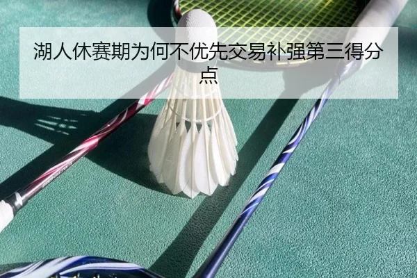 湖人休赛期为何不优先交易补强第三得分点