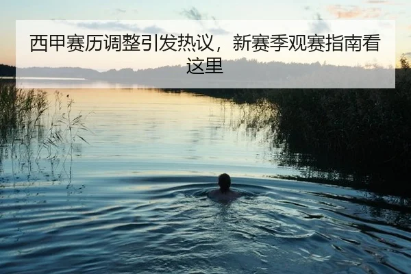 西甲赛历调整引发热议，新赛季观赛指南看这里